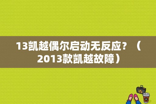 13凯越偶尔启动无反应？（2013款凯越故障）-图1