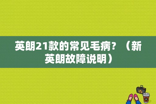 英朗21款的常见毛病？（新英朗故障说明）-图1