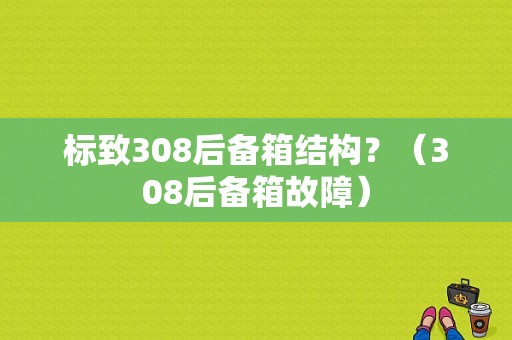 标致308后备箱结构？（308后备箱故障）-图1