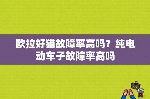 欧拉好猫故障率高吗？纯电动车子故障率高吗-图1