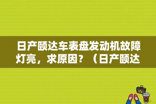 日产颐达车表盘发动机故障灯亮，求原因？（日产颐达高转速发动机故障灯亮）-图1