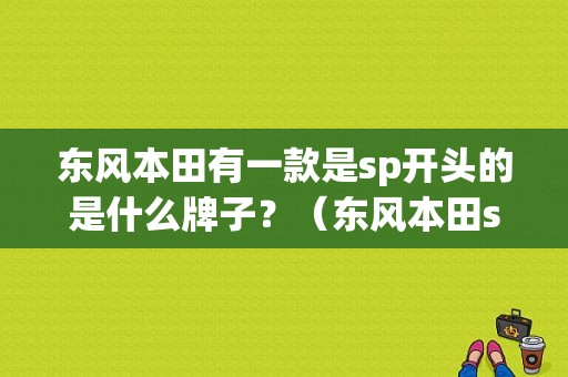 东风本田有一款是sp开头的是什么牌子？（东风本田sp）-图1