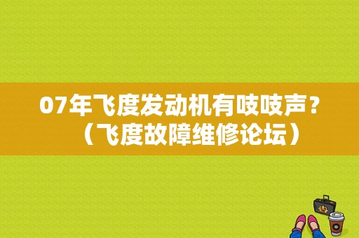 07年飞度发动机有吱吱声？（飞度故障维修论坛）-图1