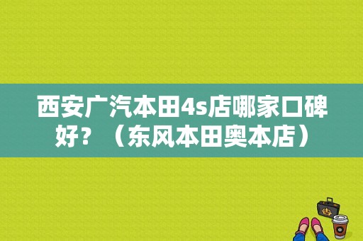 西安广汽本田4s店哪家口碑好？（东风本田奥本店）