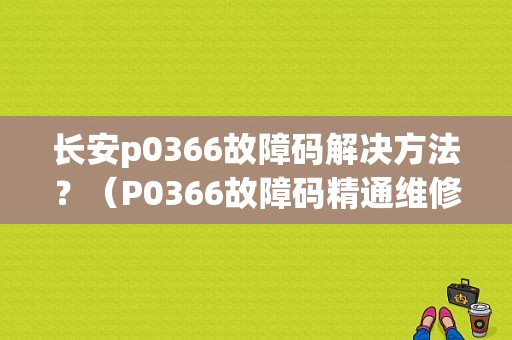 长安p0366故障码解决方法？（P0366故障码精通维修）-图1