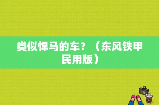 类似悍马的车？（东风铁甲民用版）-图1