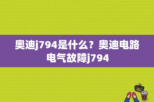 奥迪j794是什么？奥迪电路电气故障j794-图1