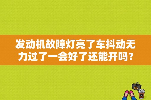 发动机故障灯亮了车抖动无力过了一会好了还能开吗？（车着了发动机故障灯亮能跑吗）-图1