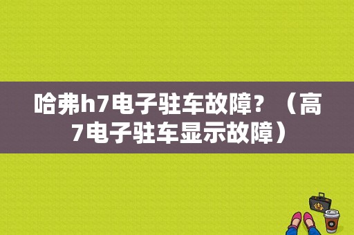 哈弗h7电子驻车故障？（高7电子驻车显示故障）-图1