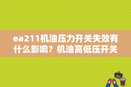 ea211机油压力开关失效有什么影响？机油高低压开关故障-图1
