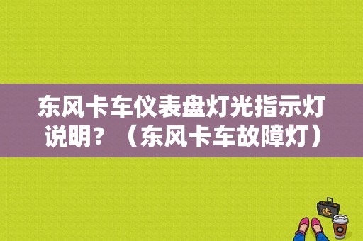 东风卡车仪表盘灯光指示灯说明？（东风卡车故障灯）-图1