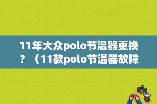 11年大众polo节温器更换？（11款polo节温器故障）-图1