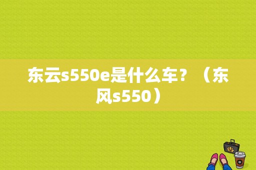 东云s550e是什么车？（东风s550）