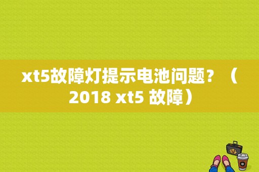 xt5故障灯提示电池问题？（2018 xt5 故障）-图1