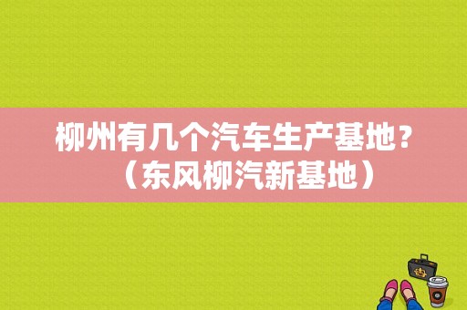 柳州有几个汽车生产基地？（东风柳汽新基地）-图1