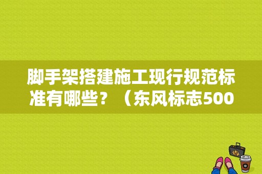 脚手架搭建施工现行规范标准有哪些？（东风标志50085座）-图1