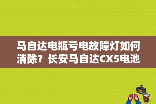 马自达电瓶亏电故障灯如何消除？长安马自达CX5电池故障码怎么消-图1