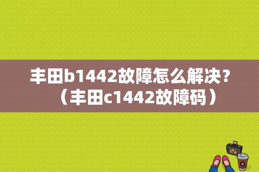 丰田b1442故障怎么解决？（丰田c1442故障码）