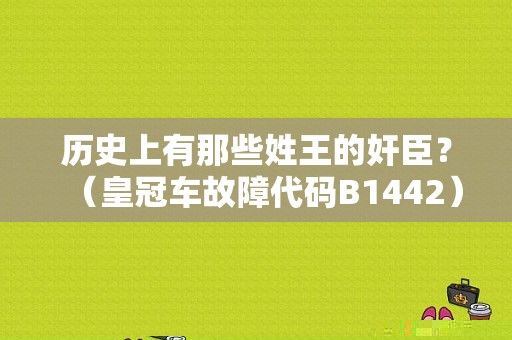 历史上有那些姓王的奸臣？（皇冠车故障代码B1442）-图2
