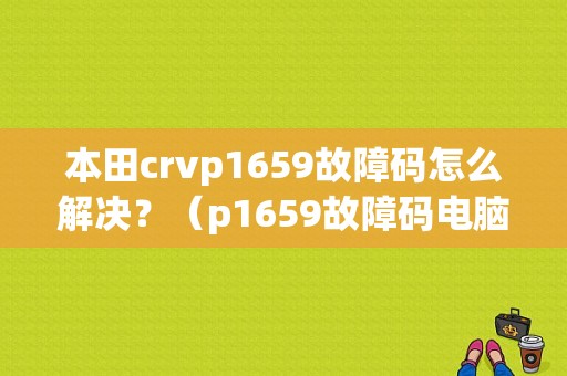 本田crvp1659故障码怎么解决？（p1659故障码电脑）-图1
