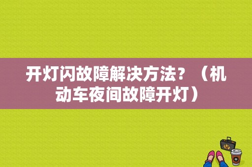 开灯闪故障解决方法？（机动车夜间故障开灯）-图1