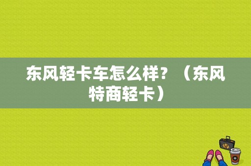 东风轻卡车怎么样？（东风特商轻卡）-图1