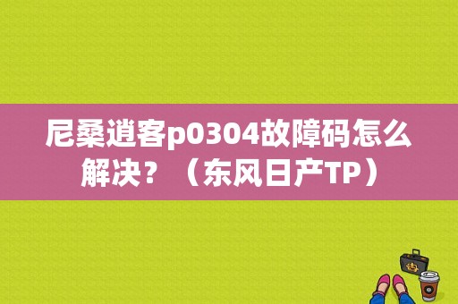 尼桑逍客p0304故障码怎么解决？（东风日产TP）-图1