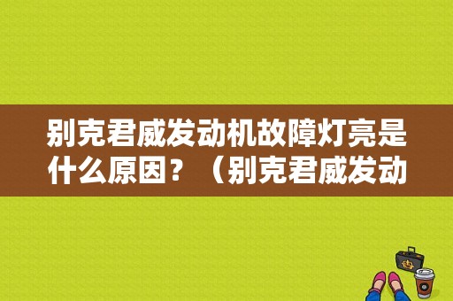 别克君威发动机故障灯亮是什么原因？（别克君威发动机故障指示灯亮）-图1