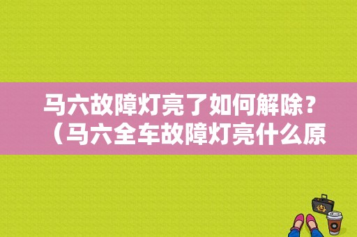 马六故障灯亮了如何解除？（马六全车故障灯亮什么原因）-图1