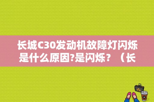 长城C30发动机故障灯闪烁是什么原因?是闪烁？（长城c30发动机故障闪）-图1