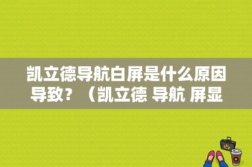 凯立德导航白屏是什么原因导致？（凯立德 导航 屏显故障）-图1