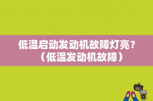 低温启动发动机故障灯亮？（低温发动机故障）-图1