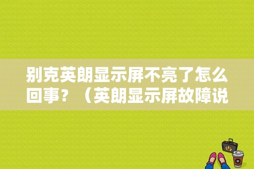 别克英朗显示屏不亮了怎么回事？（英朗显示屏故障说明书）-图1