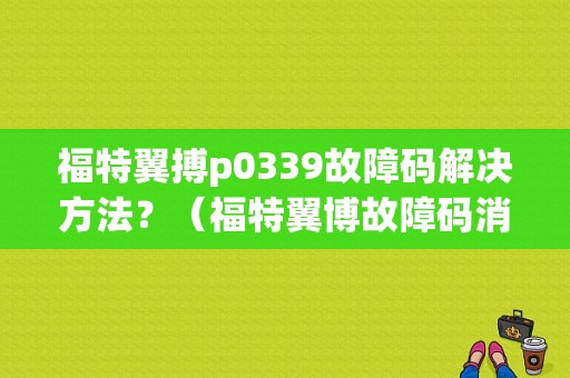福特翼搏p0339故障码解决方法？（福特翼博故障码消除）-图1