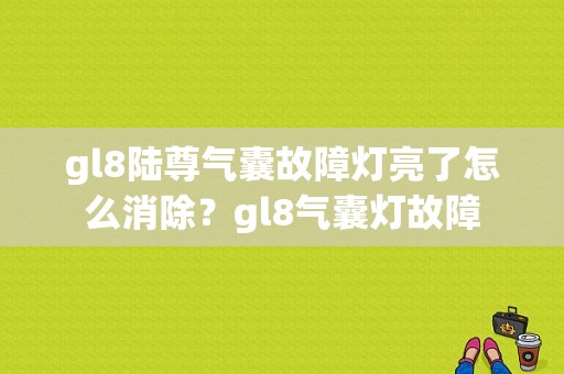 gl8陆尊气囊故障灯亮了怎么消除？gl8气囊灯故障-图1