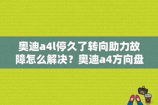 奥迪a4l停久了转向助力故障怎么解决？奥迪a4方向盘故障消除