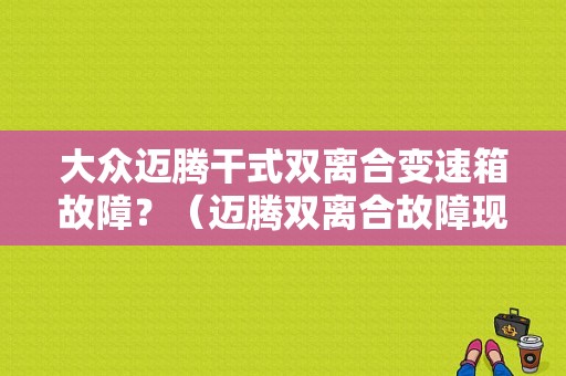 大众迈腾干式双离合变速箱故障？（迈腾双离合故障现象）-图1