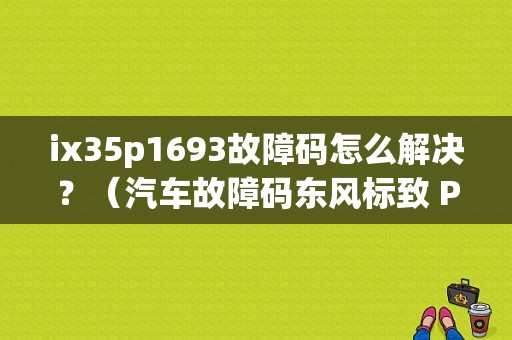 ix35p1693故障码怎么解决？（汽车故障码东风标致 P1693）-图1
