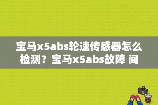 宝马x5abs轮速传感器怎么检测？宝马x5abs故障 间歇-图1