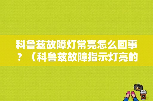 科鲁兹故障灯常亮怎么回事？（科鲁兹故障指示灯亮的原因）-图1