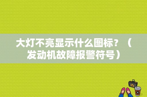 大灯不亮显示什么图标？（发动机故障报警符号）-图1