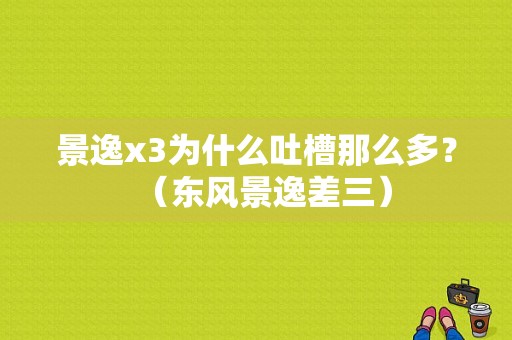 景逸x3为什么吐槽那么多？（东风景逸差三）-图1