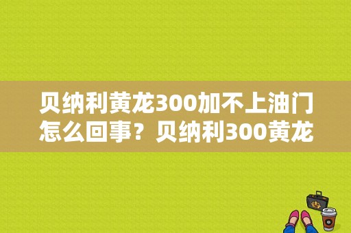 贝纳利黄龙300加不上油门怎么回事？贝纳利300黄龙故障-图1