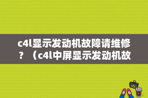 c4l显示发动机故障请维修？（c4l中屏显示发动机故障）-图1