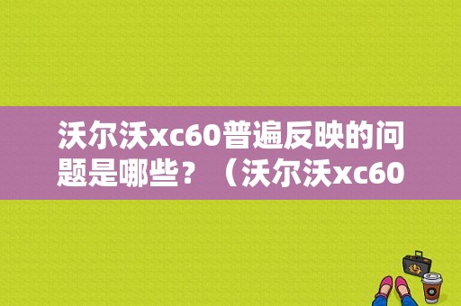 沃尔沃xc60普遍反映的问题是哪些？（沃尔沃xc60是否有常见故障）-图1
