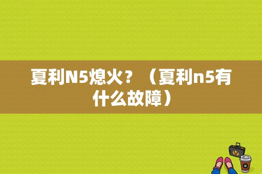 夏利N5熄火？（夏利n5有什么故障）-图1