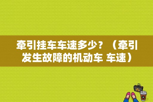 牵引挂车车速多少？（牵引发生故障的机动车 车速）-图1