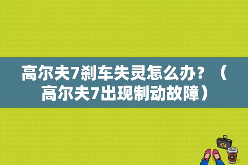 高尔夫7刹车失灵怎么办？（高尔夫7出现制动故障）-图1