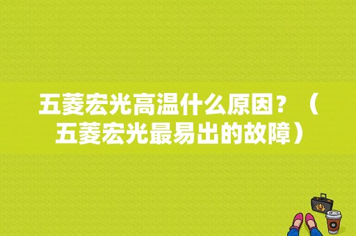 五菱宏光高温什么原因？（五菱宏光最易出的故障）-图1