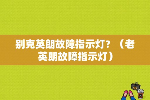 别克英朗故障指示灯？（老英朗故障指示灯）-图1